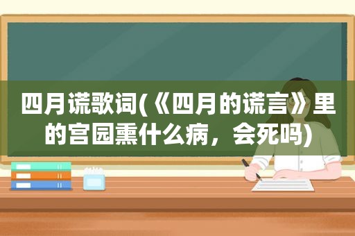 四月谎歌词(《四月的谎言》里的宫园熏什么病，会死吗)