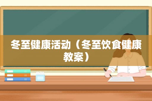 冬至健康活动（冬至饮食健康教案）