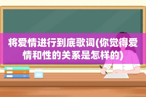 将爱情进行到底歌词(你觉得爱情和性的关系是怎样的)