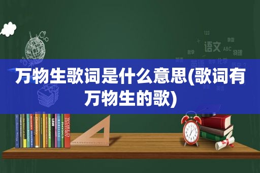 万物生歌词是什么意思(歌词有万物生的歌)