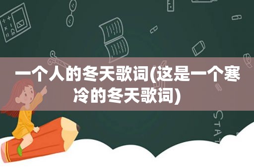 一个人的冬天歌词(这是一个寒冷的冬天歌词)