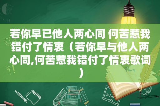 若你早已他人两心同 何苦惹我错付了情衷（若你早与他人两心同,何苦惹我错付了情衷歌词）