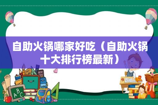 自助火锅哪家好吃（自助火锅十大排行榜最新）