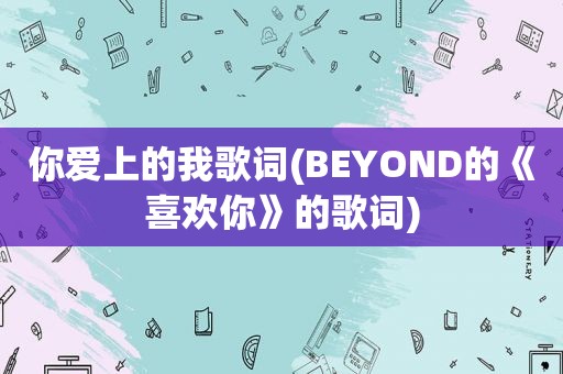 你爱上的我歌词(BEYOND的《喜欢你》的歌词)