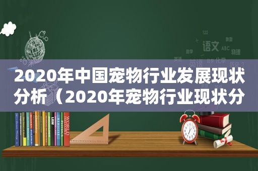 2020年中国宠物行业发展现状分析（2020年宠物行业现状分析）