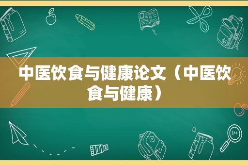 中医饮食与健康论文（中医饮食与健康）