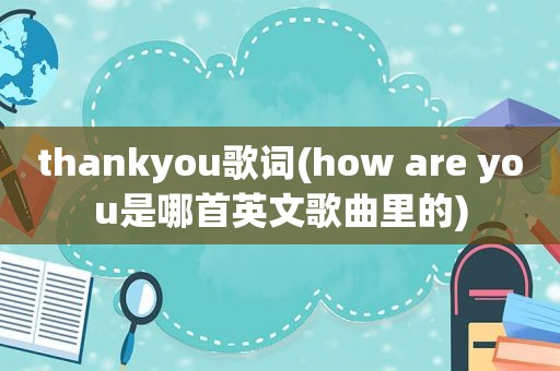 thankyou歌词(how are you是哪首英文歌曲里的)