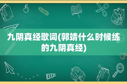 九阴真经歌词(郭靖什么时候练的九阴真经)