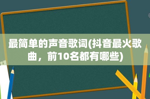 最简单的声音歌词(抖音最火歌曲，前10名都有哪些)