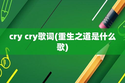 cry cry歌词(重生之道是什么歌)