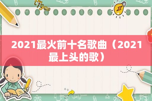 2021最火前十名歌曲（2021最上头的歌）