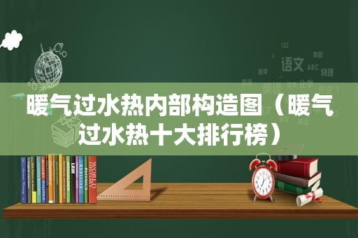 暖气过水热内部构造图（暖气过水热十大排行榜）