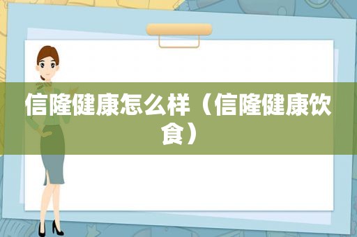 信隆健康怎么样（信隆健康饮食）