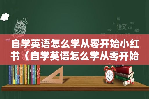 自学英语怎么学从零开始小红书（自学英语怎么学从零开始）