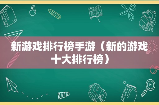 新游戏排行榜手游（新的游戏十大排行榜）