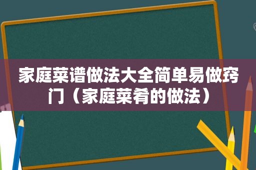 家庭菜谱做法大全简单易做窍门（家庭菜肴的做法）