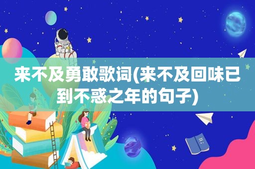 来不及勇敢歌词(来不及回味已到不惑之年的句子)