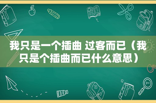 我只是一个插曲 过客而已（我只是个插曲而已什么意思）