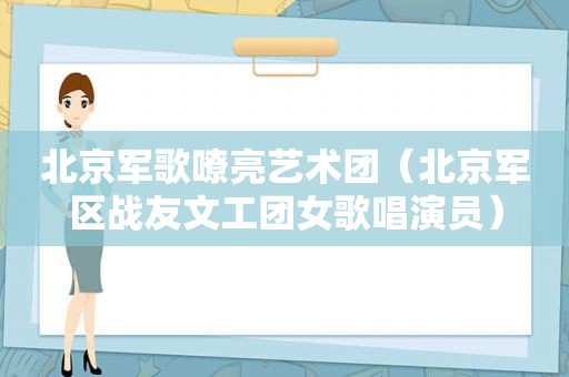 北京军歌嘹亮艺术团（ *** 战友文工团女歌唱演员）