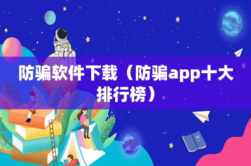 防骗软件下载（防骗app十大排行榜）