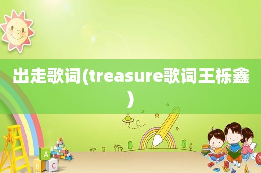 出走歌词(treasure歌词王栎鑫)