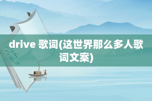 drive 歌词(这世界那么多人歌词文案)