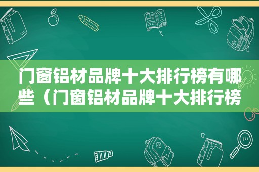 门窗铝材品牌十大排行榜有哪些（门窗铝材品牌十大排行榜）