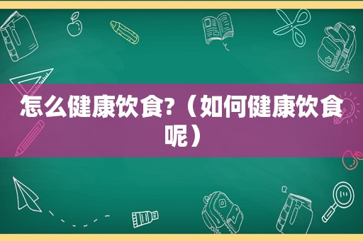 怎么健康饮食?（如何健康饮食呢）