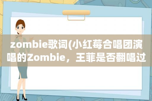 zombie歌词(小红莓合唱团演唱的Zombie，王菲是否翻唱过，叫什么名字)