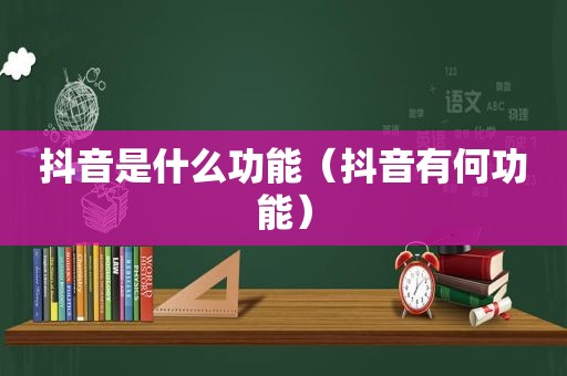 抖音是什么功能（抖音有何功能）