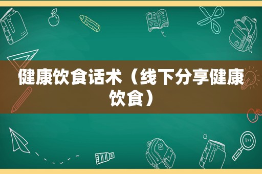 健康饮食话术（线下分享健康饮食）