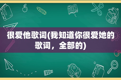 很爱他歌词(我知道你很爱她的歌词，全部的)