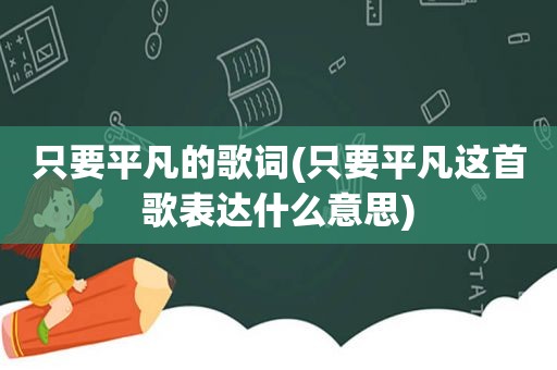 只要平凡的歌词(只要平凡这首歌表达什么意思)