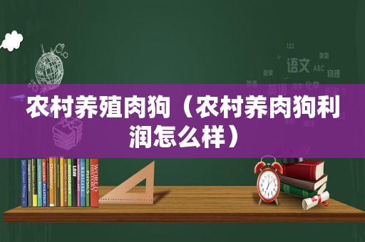 农村养殖肉狗（农村养肉狗利润怎么样）