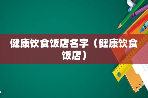 健康饮食饭店名字（健康饮食饭店）