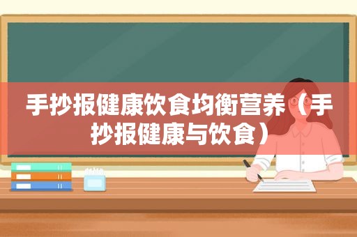 手抄报健康饮食均衡营养（手抄报健康与饮食）