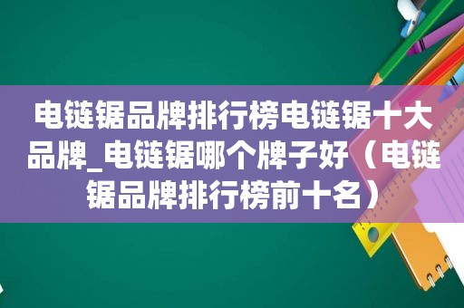 电链锯品牌排行榜电链锯十大品牌_电链锯哪个牌子好（电链锯品牌排行榜前十名）