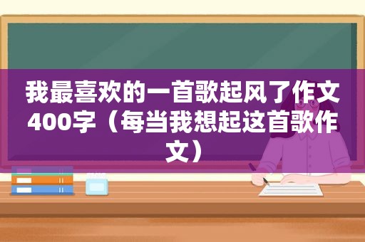 我最喜欢的一首歌起风了作文400字（每当我想起这首歌作文）