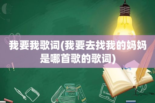 我要我歌词(我要去找我的妈妈是哪首歌的歌词)