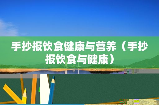 手抄报饮食健康与营养（手抄报饮食与健康）