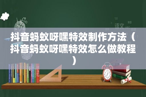 抖音蚂蚁呀嘿特效制作方法（抖音蚂蚁呀嘿特效怎么做教程）