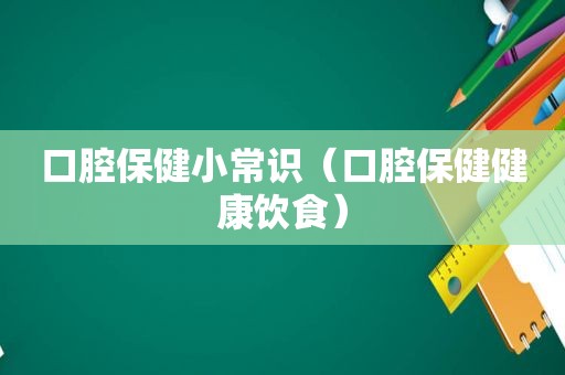 口腔保健小常识（口腔保健健康饮食）