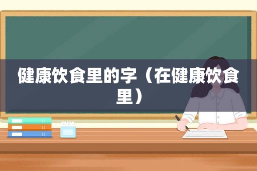 健康饮食里的字（在健康饮食里）