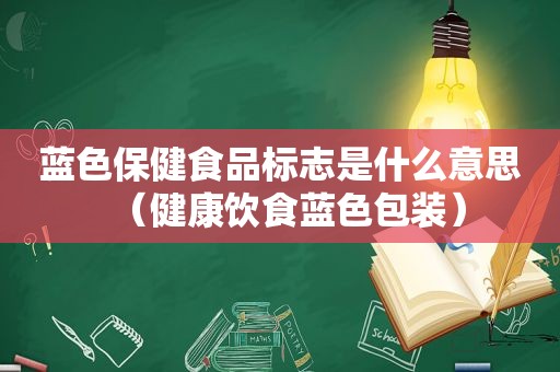 蓝色保健食品标志是什么意思（健康饮食蓝色包装）