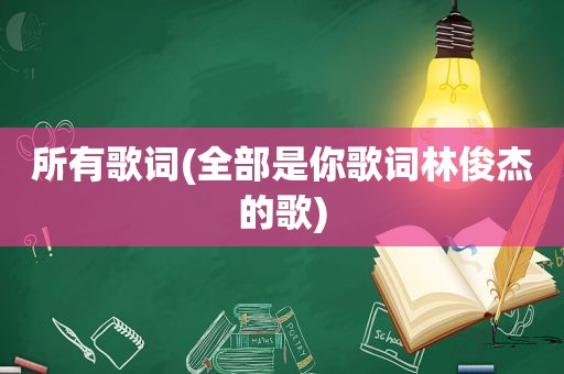 所有歌词(全部是你歌词林俊杰的歌)