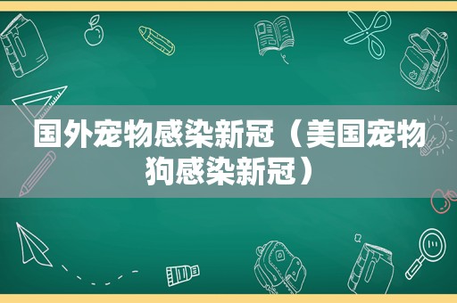 国外宠物感染新冠（美国宠物狗感染新冠）