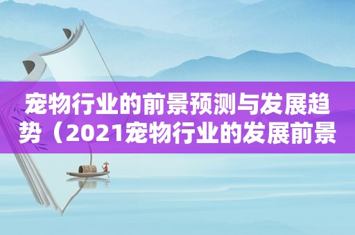 宠物行业的前景预测与发展趋势（2021宠物行业的发展前景）