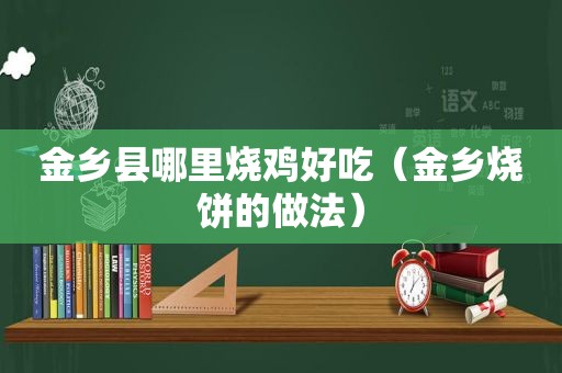 金乡县哪里烧鸡好吃（金乡烧饼的做法）