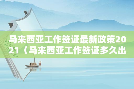 马来西亚工作签证最新政策2021（马来西亚工作签证多久出签）