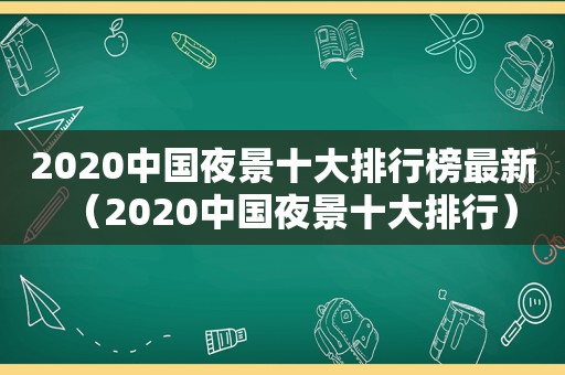 2020中国夜景十大排行榜最新（2020中国夜景十大排行）